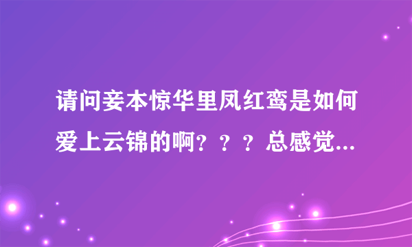 请问妾本惊华里凤红鸾是如何爱上云锦的啊？？？总感觉凤红鸾对云锦太