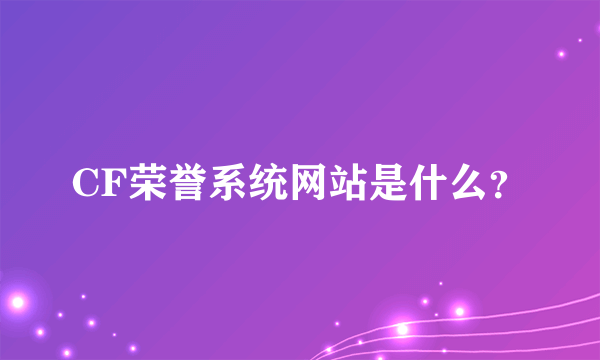 CF荣誉系统网站是什么？