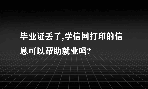 毕业证丢了,学信网打印的信息可以帮助就业吗?