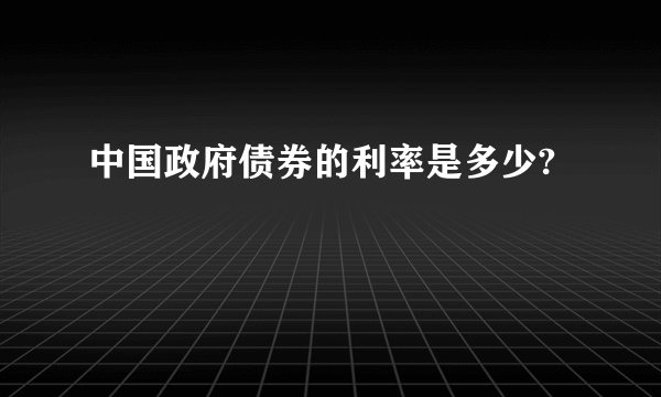 中国政府债券的利率是多少?