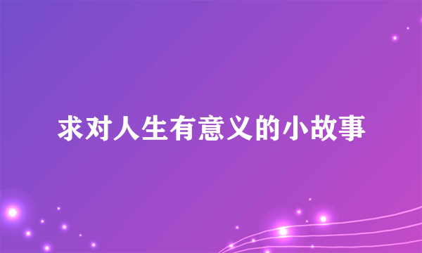 求对人生有意义的小故事