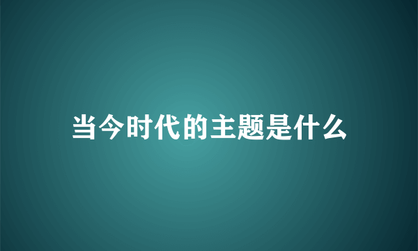 当今时代的主题是什么