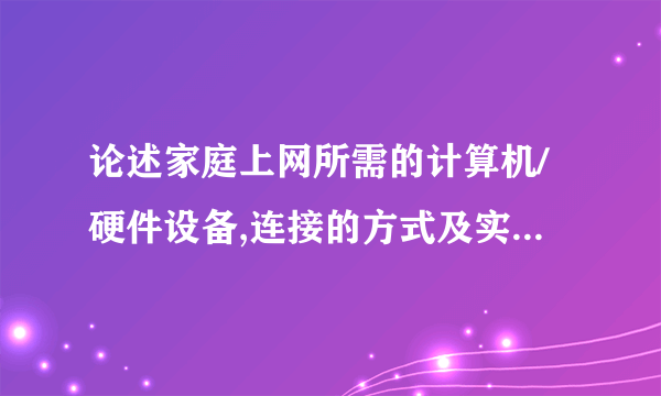 论述家庭上网所需的计算机/硬件设备,连接的方式及实现连接的步骤