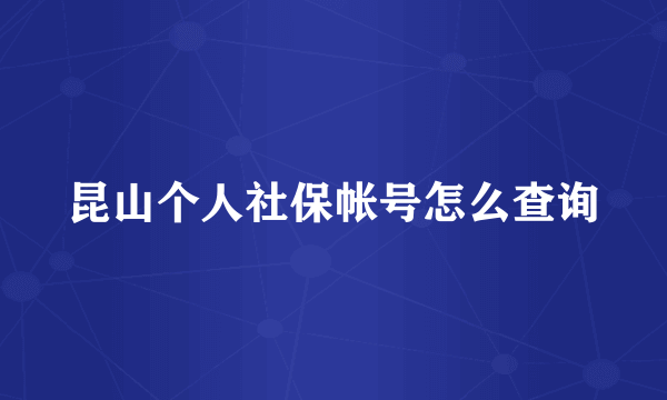 昆山个人社保帐号怎么查询