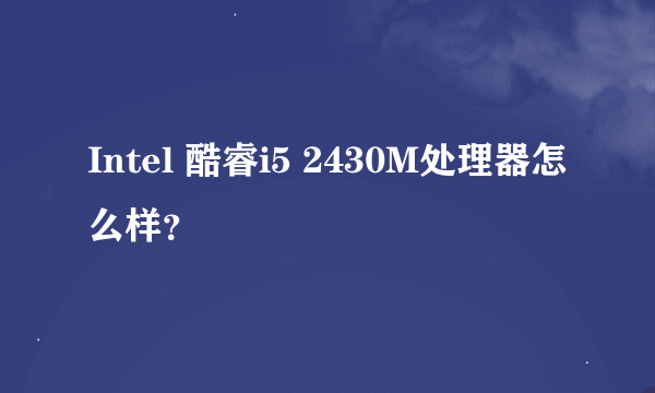 Intel 酷睿i5 2430M处理器怎么样？