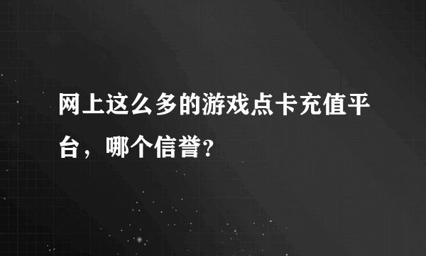 网上这么多的游戏点卡充值平台，哪个信誉？