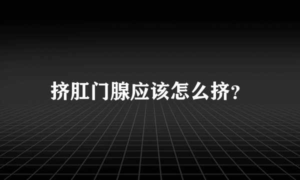 挤肛门腺应该怎么挤？