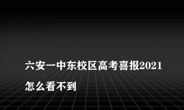 
六安一中东校区高考喜报2021怎么看不到

