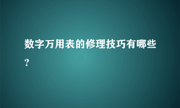 数字万用表的修理技巧有哪些？