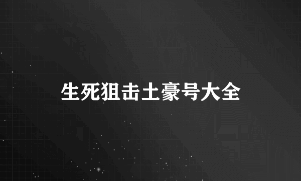 生死狙击土豪号大全