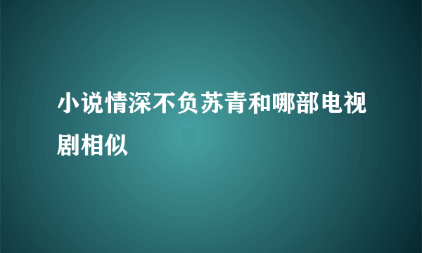 小说情深不负苏青和哪部电视剧相似