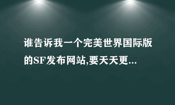 谁告诉我一个完美世界国际版的SF发布网站,要天天更新的那种网站?