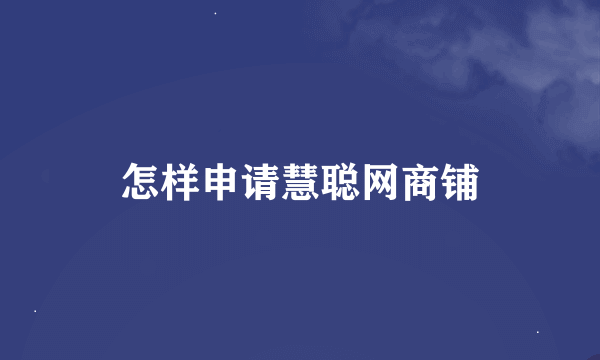 怎样申请慧聪网商铺