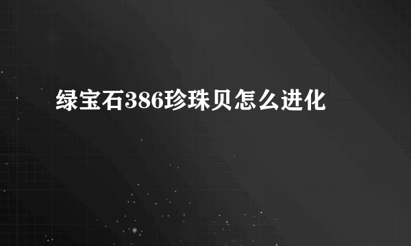 绿宝石386珍珠贝怎么进化