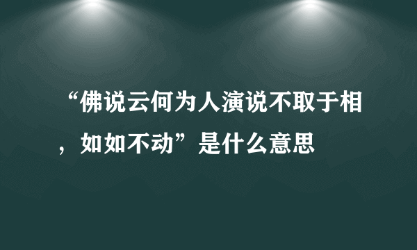 “佛说云何为人演说不取于相，如如不动”是什么意思