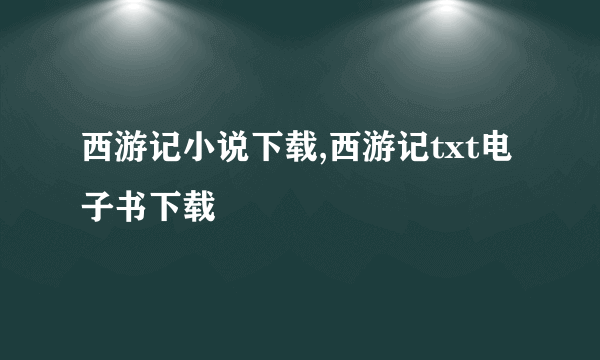 西游记小说下载,西游记txt电子书下载