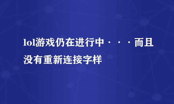 lol游戏仍在进行中···而且没有重新连接字样