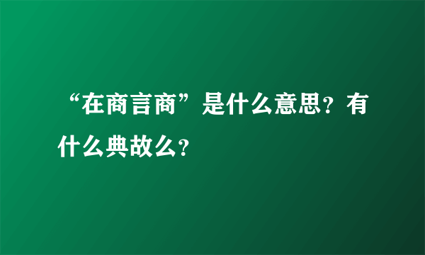 “在商言商”是什么意思？有什么典故么？