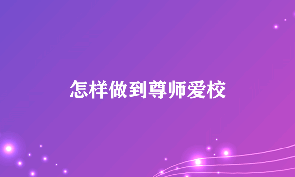 怎样做到尊师爱校