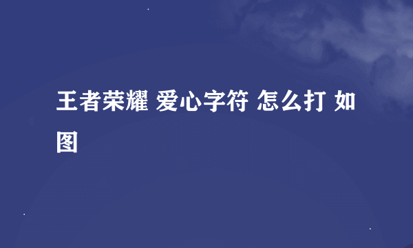 王者荣耀 爱心字符 怎么打 如图