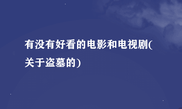 有没有好看的电影和电视剧(关于盗墓的)