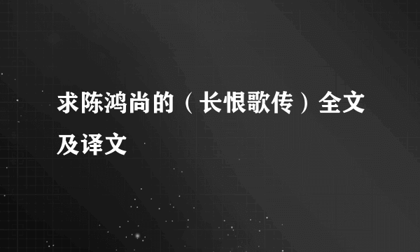 求陈鸿尚的（长恨歌传）全文及译文