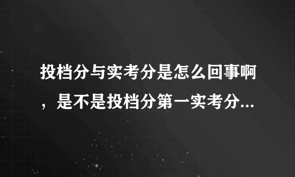 投档分与实考分是怎么回事啊，是不是投档分第一实考分不一定第一，