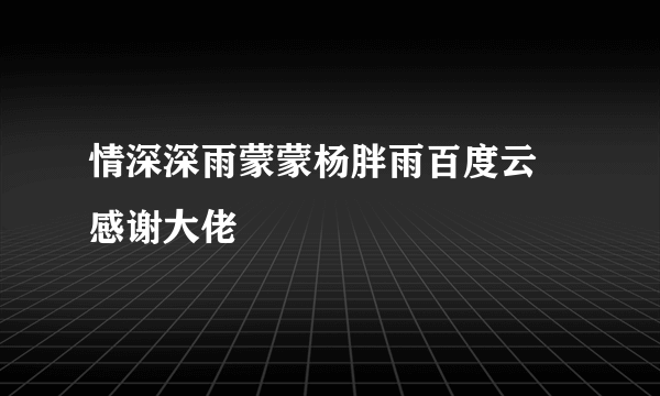 情深深雨蒙蒙杨胖雨百度云 感谢大佬