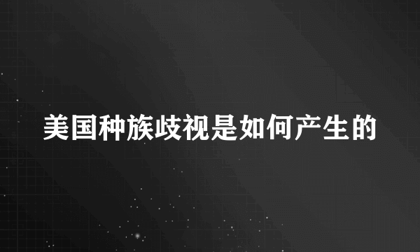 美国种族歧视是如何产生的