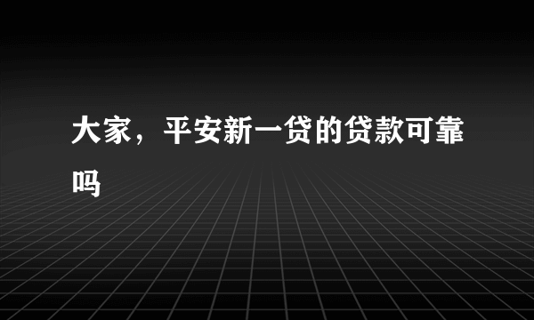 大家，平安新一贷的贷款可靠吗