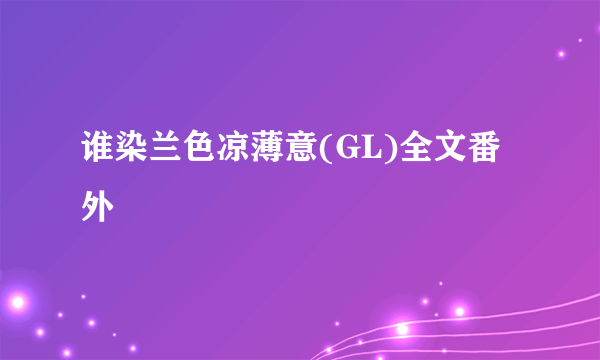 谁染兰色凉薄意(GL)全文番外