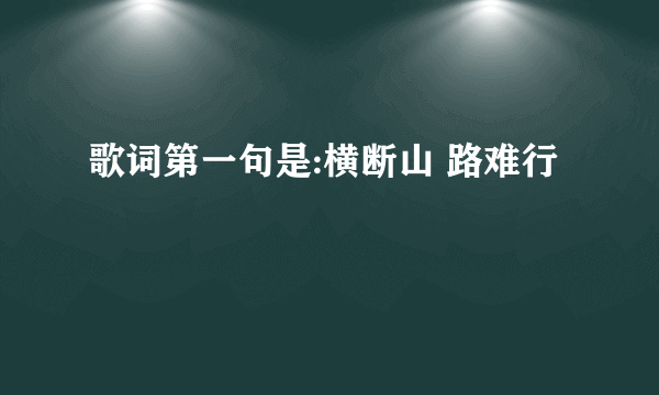 歌词第一句是:横断山 路难行