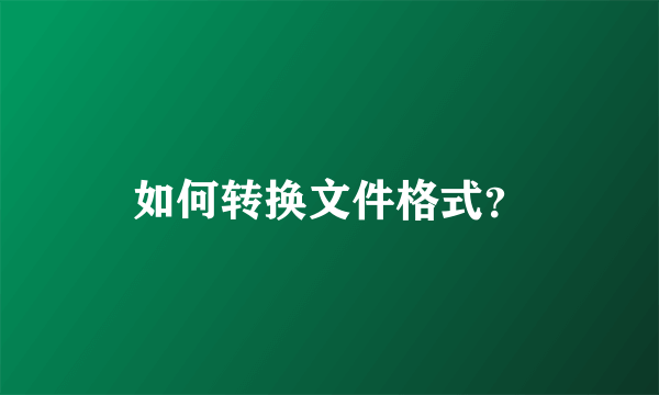 如何转换文件格式？