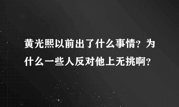 黄光熙以前出了什么事情？为什么一些人反对他上无挑啊？