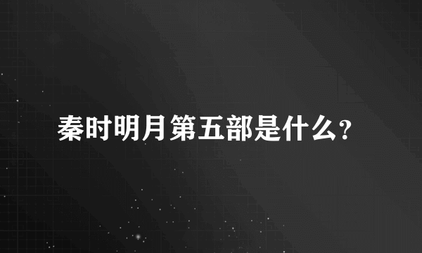 秦时明月第五部是什么？