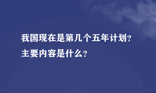 我国现在是第几个五年计划？主要内容是什么？