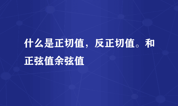 什么是正切值，反正切值。和正弦值余弦值