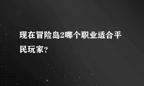 现在冒险岛2哪个职业适合平民玩家？