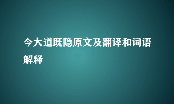 今大道既隐原文及翻译和词语解释