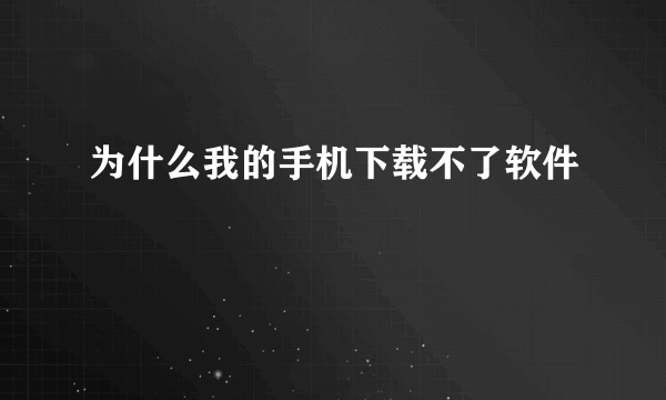 为什么我的手机下载不了软件