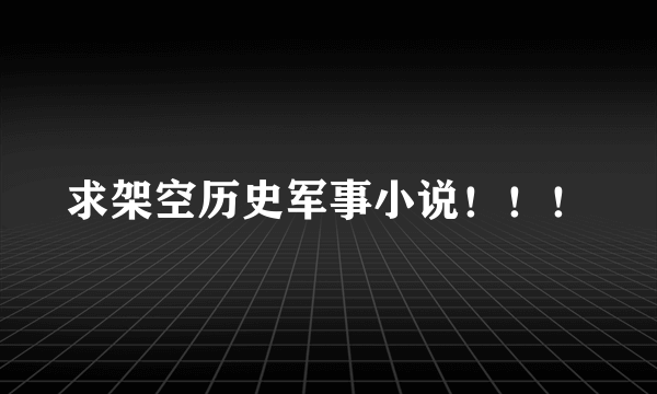 求架空历史军事小说！！！