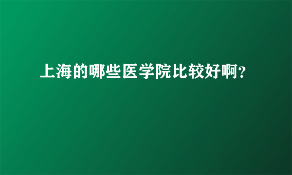 上海的哪些医学院比较好啊？