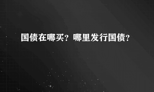 国债在哪买？哪里发行国债？