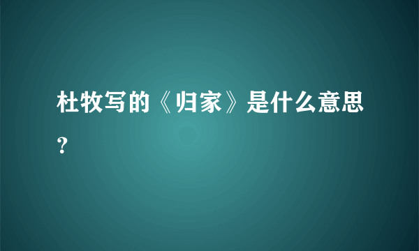 杜牧写的《归家》是什么意思？