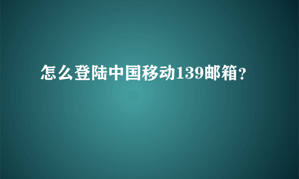 怎么登陆中国移动139邮箱？