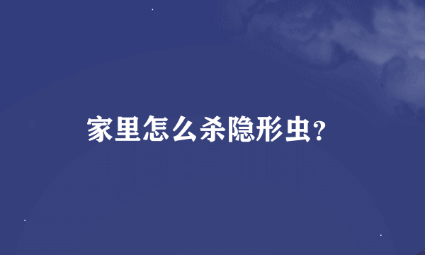 家里怎么杀隐形虫？