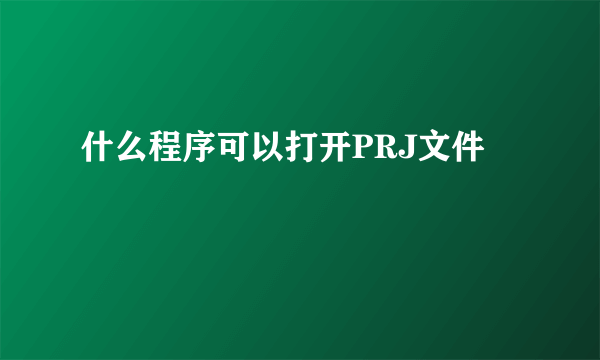 什么程序可以打开PRJ文件