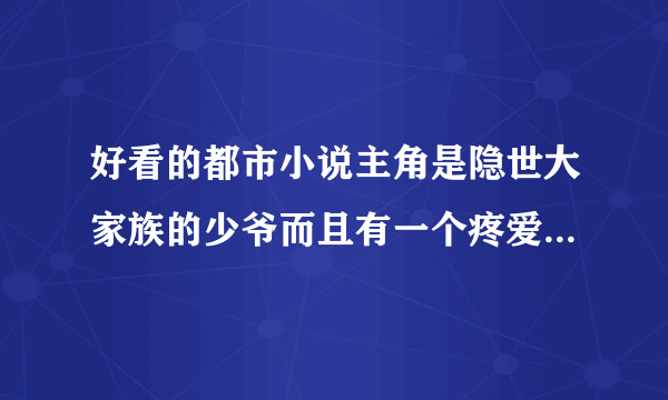 好看的都市小说主角是隐世大家族的少爷而且有一个疼爱他的姐姐