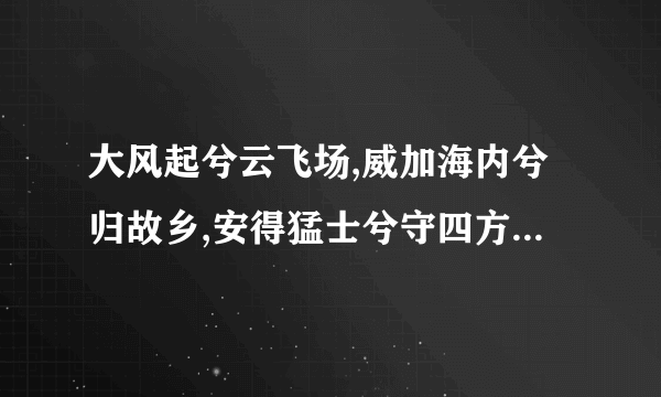 大风起兮云飞场,威加海内兮归故乡,安得猛士兮守四方 什么意思?