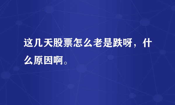 这几天股票怎么老是跌呀，什么原因啊。